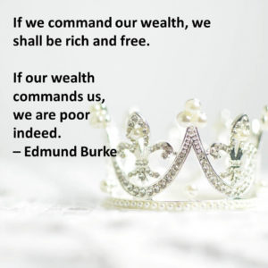 If we command our wealth, we shall be rich and free. If our wealth commands us, we are poor indeed.