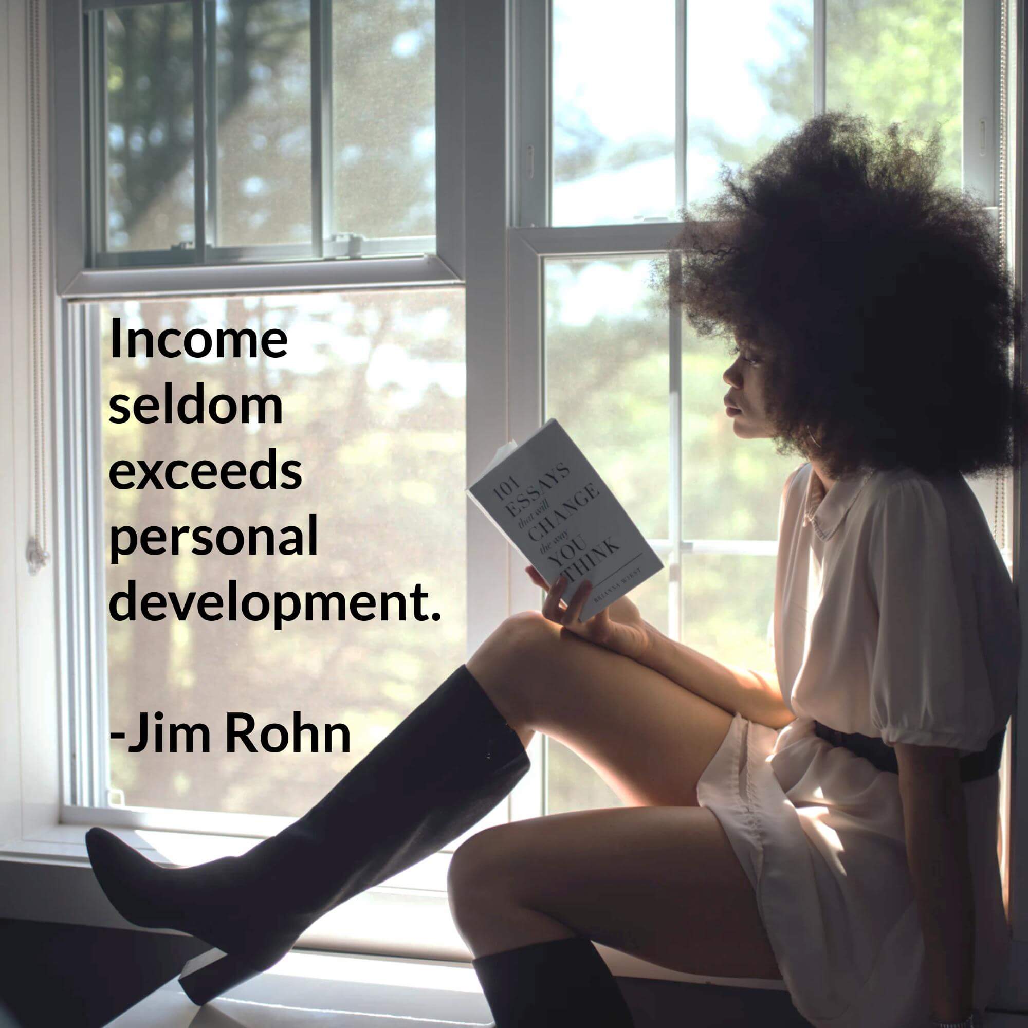 Income seldom exceeds personal development. Jim Rohn
